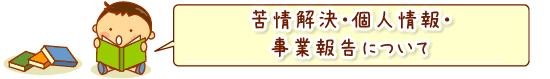 苦情解決・個人情報・事業報告について